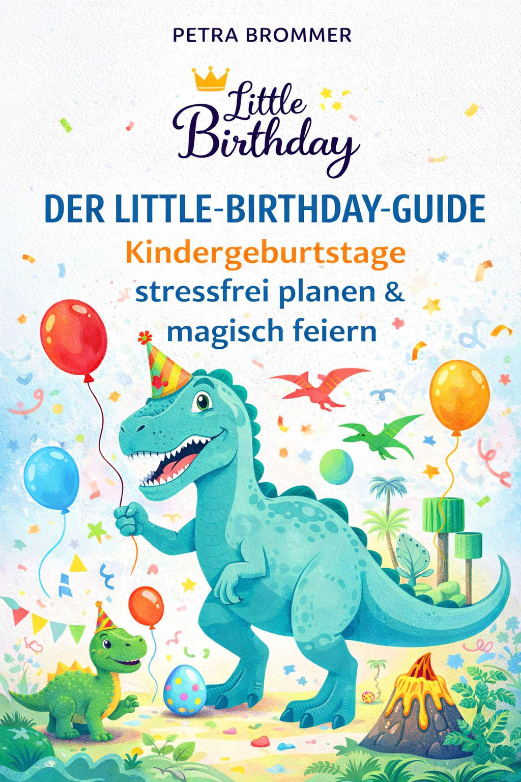 Der Little-Birthday-Guide:  Kindergeburtstage stressfrei planen & magisch feiern